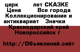 1.2) цирк : 100 лет СКАЗКЕ › Цена ­ 49 - Все города Коллекционирование и антиквариат » Значки   . Краснодарский край,Новороссийск г.
